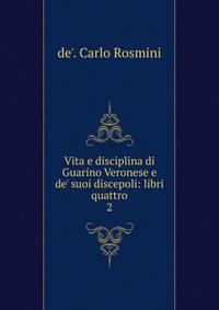 Vita e disciplina di Guarino Veronese e de' suoi discepoli: libri quattro