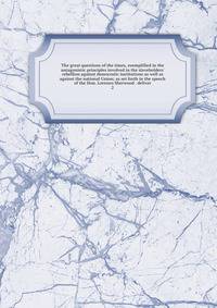 The great questions of the times, exemplified in the antagonistic principles involved in the slaveholders' rebellion against democratic institutions as well as against the national Union; as set forth in the speech of the Hon. Lorenzo Sherwood . deli