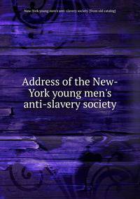 Address of the New-York young men's anti-slavery society