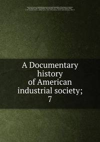 A Documentary history of American industrial society;