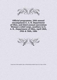 Official programme, 20th annual encampment G. A. R. Department of Ohio, and third annual convention Woman's relief corps, auxiliary to G. A. R., Department of Ohio, April 28th, 29th &amp; 30th, 1886