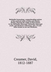 Methodist hymnology; comprehending notices of the poetical works of John and Charles Wesley, showing the origin of their hymns in the Methodist Episcopal, Methodist Episcopal south, and Wesleyan collections; also, of such other hymns as are not Wesle