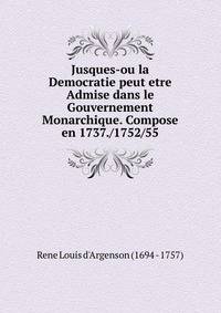 Jusques-ou la Democratie peut etre Admise dans le Gouvernement Monarchique. Compose en 1737. 1752 55