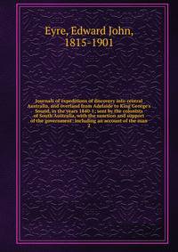 Journals of expeditions of discovery into central Australia, and overland from Adelaide to King George's Sound, in the years 1840-1; sent by the colonists of South Australia, with the sanction and support of the government: including an account of th