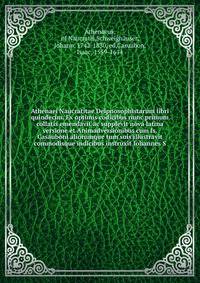 Athenaei Naucratitae Deipnosophistarum libri quindecim. Ex optimis codicibus nunc primum collatis emendavit ac supplevit nova latina versione et Animadversionibus cum Is. Casauboni aliorumque tum suis illustravit commodisque indicibus instruxit Iohannes S