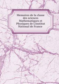 Memoires de la classe des sciences Mathematiques et Physiques de L'Institut National de France .