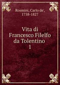 Vita di Francesco Filelfo da Tolentino . 1