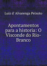 Apontamentos para a historia: O Visconde do Rio-Branco