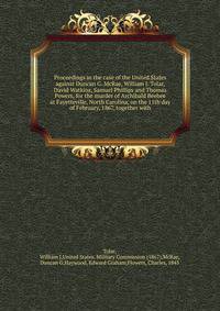 Proceedings in the case of the United States against Duncan G. McRae, William J. Tolar, David Watkins, Samuel Phillips and Thomas Powers, for the murder of Archibald Beebee at Fayetteville, North Carolina, on the 11th day of February, 1867, together