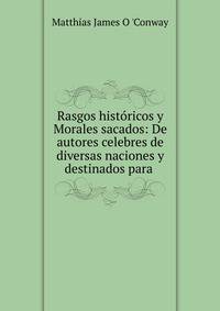 Rasgos hist?ricos y Morales sacados: De autores celebres de diversas naciones y destinados para .