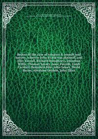 Report of the case of trespass & assault and battery, wherein John Evans was plaintiff, and Ellis Yarnall, Richard Humphreys, Jonathan Willis, Thomas Savary, Isaac Parrish, Caleb Carmalt, Benjamin Kite, John James, David Bacon, Abraham Leddon, John Elliot