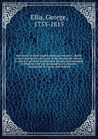 Specimens of early English metrical romances, chiefly written during the early part of the fourteenth century; to which is prefixed an historical introduction intended to illustrate the rise and progress of romantic composition in France and England