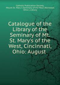 Catalogue of the Library of the Seminary of Mt. St. Mary's of the West, Cincinnati, Ohio: August .