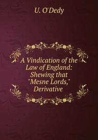 A Vindication of the Law of England: Shewing that "Mesne Lords," Derivative .