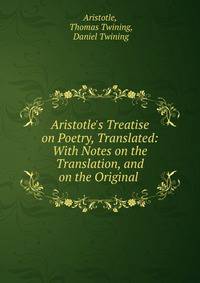 Aristotle's Treatise on Poetry, Translated: With Notes on the Translation, and on the Original .