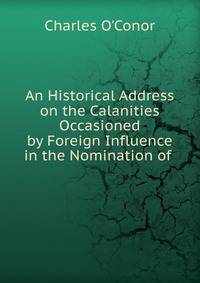 An Historical Address on the Calanities Occasioned by Foreign Influence in the Nomination of .