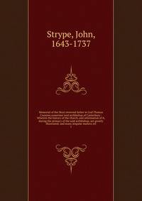 Memorial of the Most reverend father in God Thomas Cranmer,sometime lord archbishop of Canterbury : Wherein the history of the church, and reformation of it, during the primacy of the said archbishop, are greatly illustrated; and many singular matter