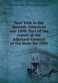 New York in the Spanish-American war 1898. Part of the report of the Adjutant-General of the State for 1900