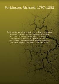 Rationalism and revelation : or, The testimony of moral philosophy, the system of nature, and the constitution of man, to the truth of the doctrines of Scripture : in eight discourses preached before the University of Cambridge in the year 1837 : wit