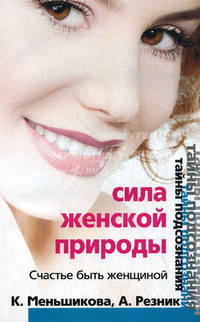 Сила женской природы. Счастье быть женщиной. Меньшикова К. , Резник А