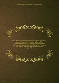 State Department information program, Voice of America : hearings before the Permanent Subcommittee on Investigations of the Committee on Government Operations, United States Senate, Eighty-third Congress, first session, pursuant to S. Res. 40, a res