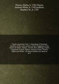 Family memorial. Part 1. Genealogy of fourteen families of the early settlers of New-England, of the names of Alden, Adams, Arnold, Bass, Billings, Capen, Copeland, French, Hobart, Jackson, Paine, Thayer, Wales and White All these families are more or