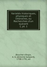 Variets historiques, physiques et litteraires, ou Recherches d`un savant. 1, pt. 1