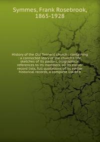 History of the Old Tennent church : containing : a connected story of the church's life, sketches of its pastors, biographical references to its members, all its earlier record lists, full quotations of its earlier historical records, a complete list