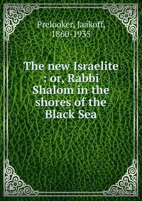 The new Israelite : or, Rabbi Shalom in the shores of the Black Sea