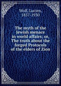 The myth of the Jewish menace in world affairs; or, The truth about the forged Protocols of the elders of Zion