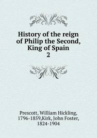 History of the reign of Philip the Second, King of Spain