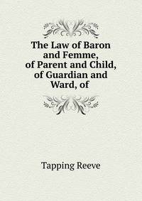 The Law of Baron and Femme, of Parent and Child, of Guardian and Ward, of .