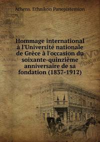 Hommage international ? l'Universit? nationale de Gr?ce ? l'occasion du soixante-quinzi?me anniversaire de sa fondation (1837-1912)