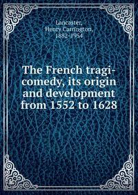 The French tragi-comedy, its origin and development from 1552 to 1628