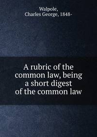 A rubric of the common law, being a short digest of the common law