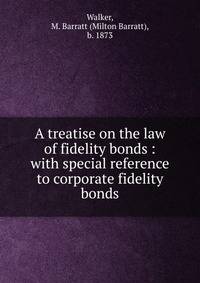 A treatise on the law of fidelity bonds : with special reference to corporate fidelity bonds