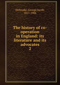 The history of co-operation in England: its literature and its advocates