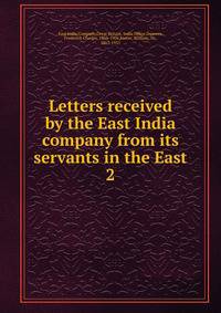 Letters received by the East India company from its servants in the East