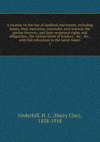 A treatise on the law of landlord and tenant, including leases, their execution, surrender, and renewal, the parties thererto, and their reciprocal rights and obligations, the various kinds of tenancy . &amp;c., &amp;c., with full references to the l