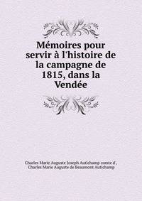 M?moires pour servir ? l'histoire de la campagne de 1815, dans la Vend?e