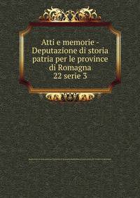 Atti e memorie - Deputazione di storia patria per le province di Romagna. 22 serie 3