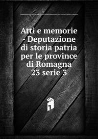 Atti e memorie - Deputazione di storia patria per le province di Romagna. 23 serie 3