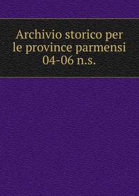 Archivio storico per le province parmensi. 04-06 n.s.