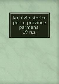 Archivio storico per le province parmensi. 19 n.s.