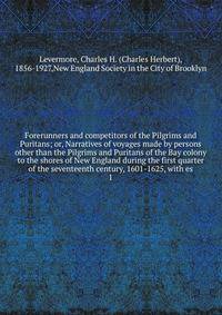 Forerunners and competitors of the Pilgrims and Puritans; or, Narratives of voyages made by persons other than the Pilgrims and Puritans of the Bay colony to the shores of New England during the first quarter of the seventeenth century, 1601-1625, wi