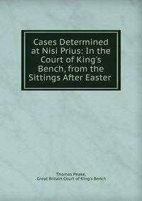 Cases Determined at Nisi Prius: In the Court of King's Bench, from the Sittings After Easter .