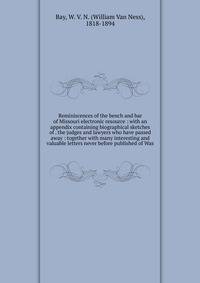Reminiscences of the bench and bar of Missouri electronic resource : with an appendix containing biographical sketches of . the judges and lawyers who have passed away : together with many interesting and valuable letters never before published of Was