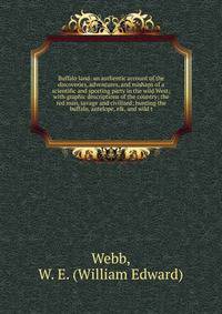 Buffalo land: an authentic account of the discoveries, adventures, and mishaps of a scientific and sporting party in the wild West; with graphic descriptions of the country; the red man, savage and civilized; hunting the buffalo, antelope, elk, and wild t