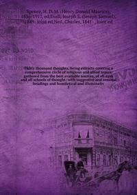 Thirty thousand thoughts, being extracts covering a comprehensive circle of religious and allied topics, gathered from the best available sources, of all ages and all schools of thought; with suggestive and seminal headings and homiletical and illuminativ