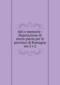 Atti e memorie - Deputazione di storia patria per le province di Romagna. ser.2 v.2